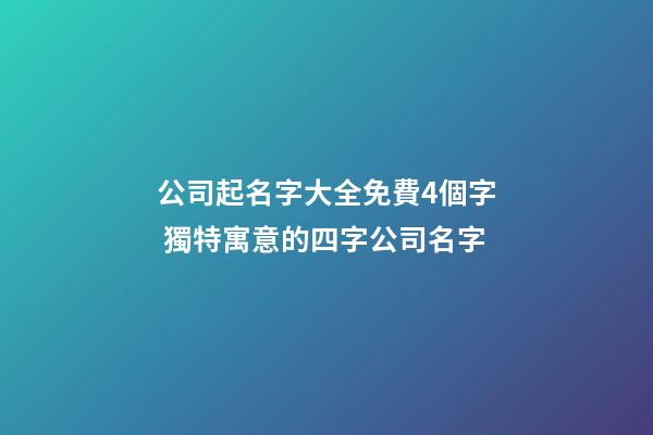 公司起名字大全免費4個字 獨特寓意的四字公司名字